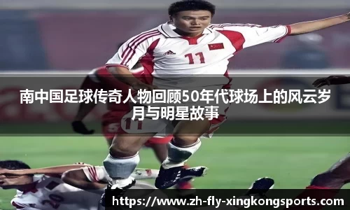 南中国足球传奇人物回顾50年代球场上的风云岁月与明星故事